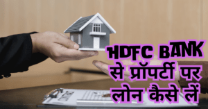 HDFC Bank से प्रॉपर्टी पर लोन कैसे लें