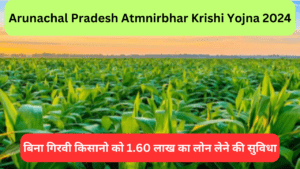 Arunachal Pradesh Atmnirbhar Krishi yojna 2024