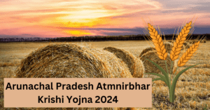 Arunachal Pradesh Atmnirbhar Krishi Yojna 2024